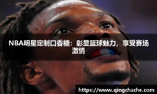 NBA明星定制口香糖：彰显篮球魅力，享受赛场激情